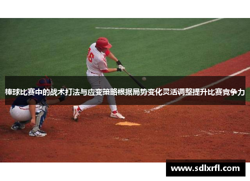 棒球比赛中的战术打法与应变策略根据局势变化灵活调整提升比赛竞争力