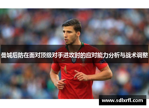 曼城后防在面对顶级对手进攻时的应对能力分析与战术调整