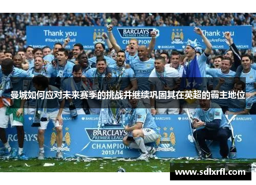 曼城如何应对未来赛季的挑战并继续巩固其在英超的霸主地位