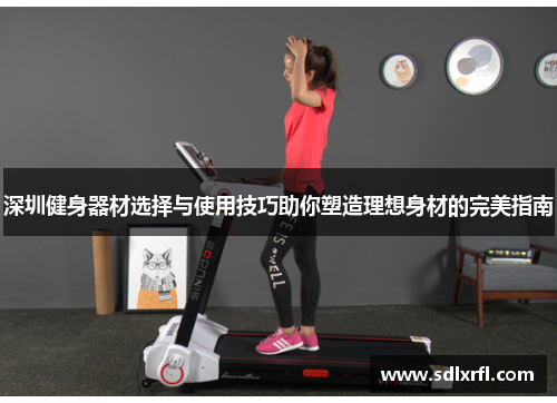 深圳健身器材选择与使用技巧助你塑造理想身材的完美指南