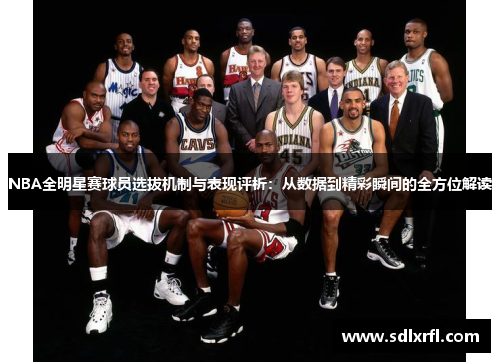 NBA全明星赛球员选拔机制与表现评析：从数据到精彩瞬间的全方位解读