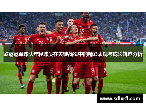 欧冠冠军球队年轻球员在关键战役中的精彩表现与成长轨迹分析