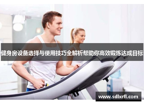 健身房设备选择与使用技巧全解析帮助你高效锻炼达成目标