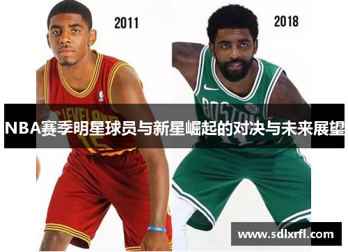 NBA赛季明星球员与新星崛起的对决与未来展望