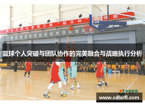 篮球个人突破与团队协作的完美融合与战略执行分析
