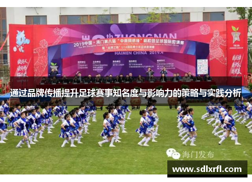 通过品牌传播提升足球赛事知名度与影响力的策略与实践分析