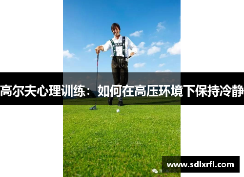 高尔夫心理训练：如何在高压环境下保持冷静